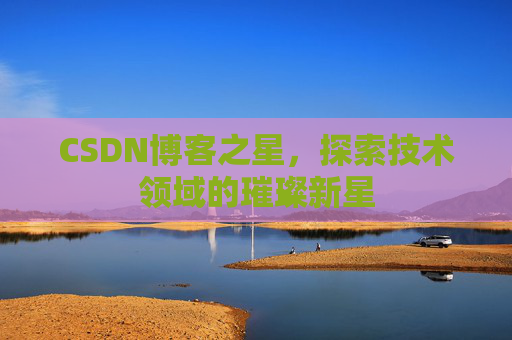 CSDN博客之星，探索技术领域的璀璨新星